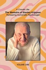 A Chaotic Life (Volume 1): The Memoirs of Stanley Krippner, Pioneering Humanistic Psychologist