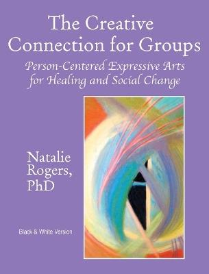 The Creative Connection for Groups: Person-Centered Expressive Arts for Healing and Social Change (Black & White Version) - Natalie Rogers - cover