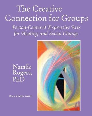 The Creative Connection for Groups: Person-Centered Expressive Arts for Healing and Social Change (Black & White Version) - Natalie Rogers - cover
