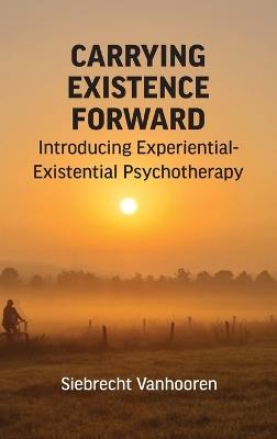 Carrying Existence Forward: Introducing Experiential-Existential Psychotherapy - Siebrecht Vanhooren - cover