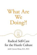 What Are We Doing?!: Radical Self-Care for the Hustle Culture
