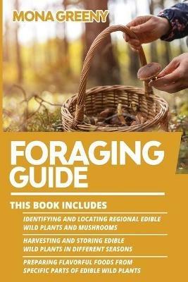 Foraging Guide: This book includes: Identifying and Locating Regional Edible Wild Plants and Mushrooms + Harvesting and Storing Edible Wild Plants in Different Seasons + Preparing Flavorful foods from specific parts of Edible Wild Plants - Mona Greeny - cover