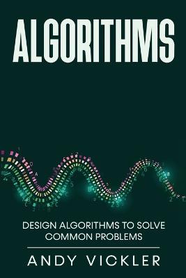 Algorithms: Design Algorithms to Solve Common Problems - Andy Vickler - cover