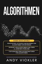 Algorithmen: Dieses Buch enthalt: Praktischer Leitfaden zum Erlernen von Algorithmen fur Anfanger + Entwurf von Algorithmen zum Loesen allgemeiner Probleme + Fortgeschrittene Datenstrukturen fur Algorithmen