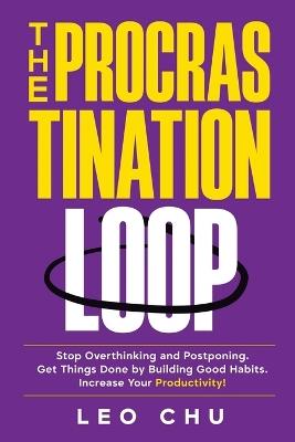 The Procrastination Loop: Stop Overthinking and Postponing. Get Things Done by Building Good Habits. Increase Your Productivity! - Leo Chu - cover
