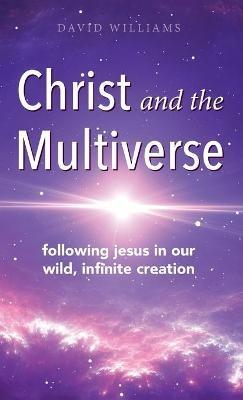 Christ and the Multiverse: Following Jesus in Our Wild, Infinite Creation - David Williams - cover