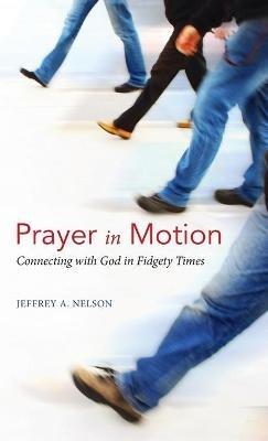 Prayer in Motion: Connecting with God in Fidgety Times - Jeffrey A Nelson - cover