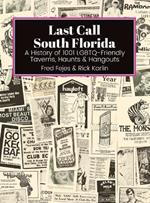 Last Call South Florida: A History of 1001 LGBTQ-Friendly Taverns, Haunts & Hangouts: A History of 1001 LGBTQ Friendly Taverns, Haunts & Hangouts