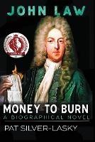 John Law: Money to Burn. A Biographical Novel