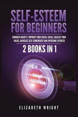Self-Esteem for Beginners: 2 Books in 1: Conquer Anxiety, Improve Your Social Skills, Realize Your Value, Increase Self-Confidence and Overcome Shyness - Elizabeth Wright - cover