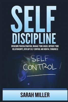Self-Discipline: Overcome Procrastination, Manage Your Anger, Improve Your Relationships, Develop Self-Control and Mental Toughness - Sarah Miller - cover