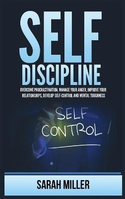 Self-Discipline: Overcome Procrastination, Manage Your Anger, Improve Your Relationships, Develop Self-Control and Mental Toughness - Sarah Miller - cover
