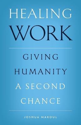 Healing Work: Giving Humanity a Second Chance - Joshua Makoul - cover