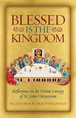 Blessed Is the Kingdom: Reflections on the Divine Liturgy of St. John Chrysostom - Stavros N Akrotirianakis - cover
