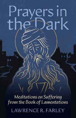 Prayers in the Dark: Meditations on Suffering from the Book of Lamentations - Lawrence R Farley - cover