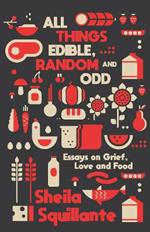 All Things Edible, Random & Odd: Essays on Grief, Love & Food