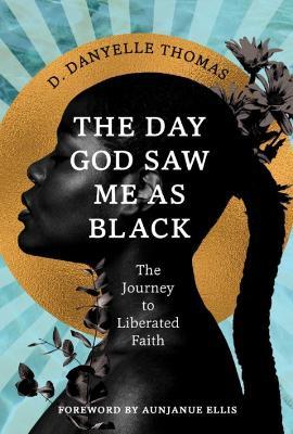The Day God Saw Me as Black: The Journey to Liberated Faith - D. Danyelle Thomas - cover