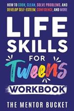 Life Skills for Tweens Workbook - How to Cook, Clean, Solve Problems, and Develop Self-Esteem, Confidence, and More Essential Life Skills Every Pre-Teen Needs but Doesn't Learn in School