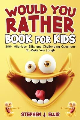 Would You Rather Book For Kids - 300+ Hilarious, Silly, and Challenging Questions To Make You Laugh - Stephen J Ellis - cover