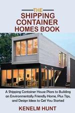 The Shipping Container Homes Book: A Shipping Container House Plans to Building an Environmentally Friendly Home, Plus Tips, and Design Ideas to Get You Started
