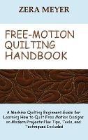 Free Motion Quilting Handbook: A Machine Quilting Beginners Guide for Learning How to Quilt Free Motion Designs on Modern Projects Plus Tips, Tools, and Techniques Included