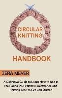 Circular Knitting Handbook: A Definitive Guide to Learn How to Knit in the Round Plus Patterns, Accessories, and Knitting Tools to Get You Started - Zera Meyer - cover