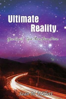 Ultimate Reality: You Can'T Get There from Here - Sean Willett - cover