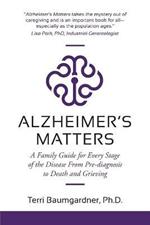 Alzheimer's Matters: A Family Guide for Every Stage of the Disease From Pre-diagnosis to Death and Grieving