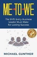 Me-To-We: The Shift Every Business Leader Must Make for Lasting Success - Michael Gunther - cover