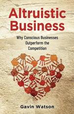 Altruistic Business: Why Conscious Businesses Outperform the Competition