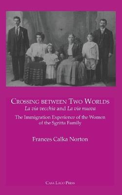 CROSSING BETWEEN TWO WORLDS La via vecchia and La via nuova. - Frances A Calka-Norton - cover