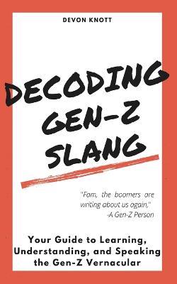Decoding Gen-Z Slang: Your Guide to Learning, Understanding, and Speaking the Gen-Z Vernacular - Devon Knott - cover