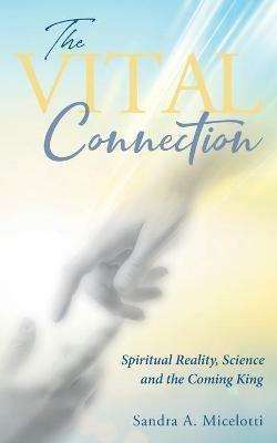 The Vital Connection: Spiritual Reality, Science and the Coming King - Sandra a Micelotti - cover