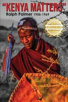 Kenya Matters: Ralph Palmer 1955-1969 - Ralph Palmer - cover