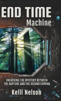 End Time Machine: Unlocking the Mystery Between the Rapture and the Second Coming - Kelli Nelson - cover