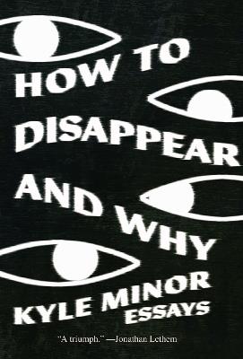 How to Disappear and Why: Essays - Kyle Minor - cover
