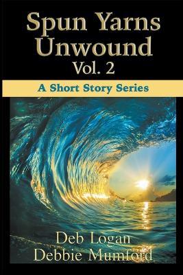 Spun Yarns Unwound Volume 2: A Short Story Series - Debbie Mumford,Deb Logan - cover