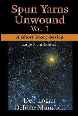Spun Yarns Unwound Volume 1: A Short Story Series (Large Print Edition) - Debbie Mumford,Deb Logan - cover