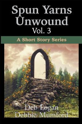Spun Yarns Unwound Volume 3: A Short Story Series - Debbie Mumford,Deb Logan - cover