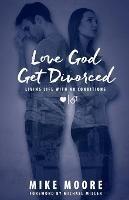 Love God Get Divorced: Living Life With No Conditions - Mike Moore - cover