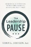 The Leadership Pause: Sharpen Your Attention, Deepen Your Presence, and Navigate the Future - Chris L Johnson - cover