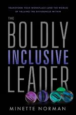 The Boldly Inclusive Leader: Transform Your Workplace (and the World) by Valuing the Differences Within