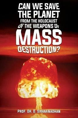 Can We Save the Planet from the Holocaust of the Weapons of Mass Destruction? - Prof D Swaminadhan - cover