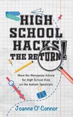 High School Hacks - The Return!: More No-Nonsense Advice for High School Kids on the Autism Spectrum