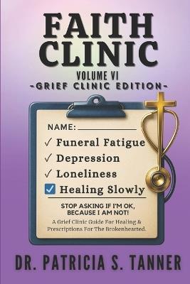 Faith Clinic Volume VI Grief Clinic Edition: A Grief Clinic Guide For Healing And Prescriptions For The Brokenhearted - Patricia S Tanner - cover
