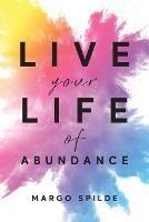 Live Your Life Of Abundance - Margo Spilde - cover