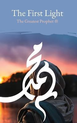 The First Light: The Greatest Prophet (s) - Husayn Wahid Khurasani - cover