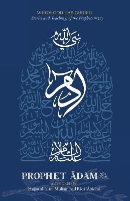 Whom God Has Guided: Stories and Teachings of the Prophets (as) Book 1: Prophet Adam (as) - Mu?ammad Ri?a ?Abidini - cover