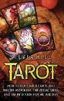 Tarot: How to Read Tarot Cards and Master Astrology, the Zodiac Signs, and Tap into Your Psychic Abilities - Silvia Hill - cover