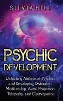 Psychic Development: Unlocking Abilities of Psychics and Developing Divination, Mediumship, Astral Projection, Telepathy, and Clairvoyance - Silvia Hill - cover